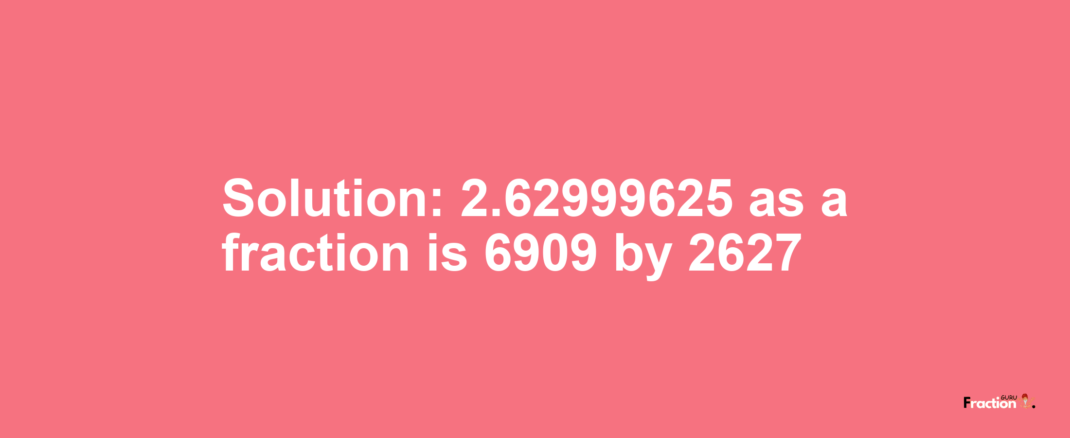 Solution:2.62999625 as a fraction is 6909/2627